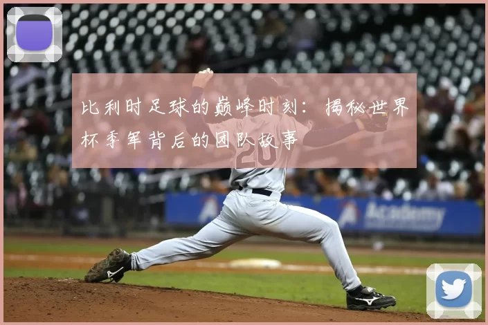 比利时足球的巅峰时刻:揭秘世界杯季军背后的团队故事