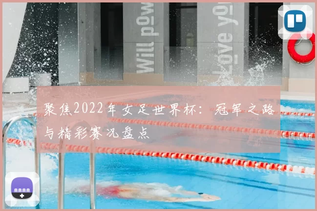 聚焦2022年女足世界杯:冠军之路与精彩赛况盘点
