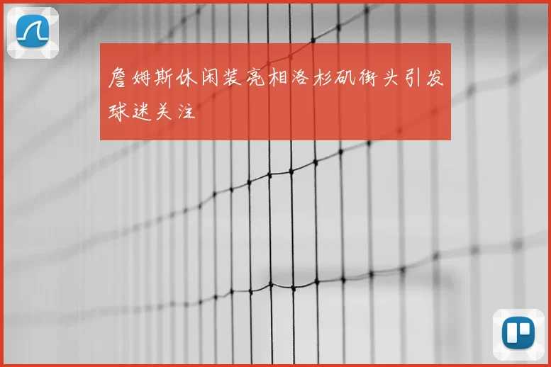 詹姆斯休闲装亮相洛杉矶街头引发球迷关注