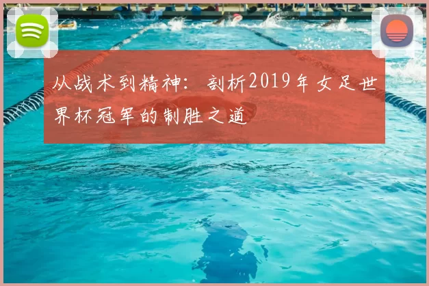 从战术到精神:剖析2019年女足世界杯冠军的制胜之道