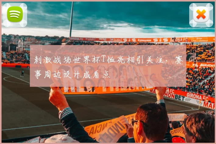 刺激战场世界杯T恤亮相引关注,赛事周边设计成看点