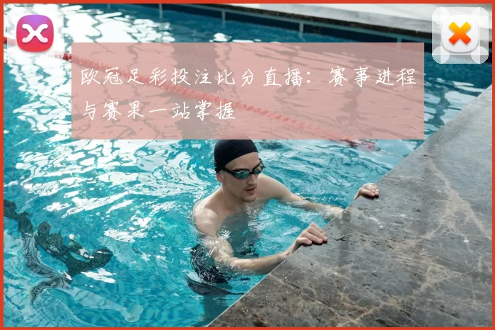 欧冠足彩投注比分直播:赛事进程与赛果一站掌握