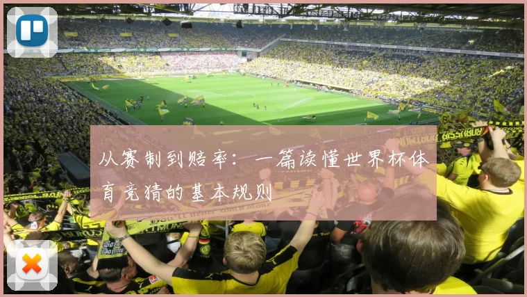 从赛制到赔率:一篇读懂世界杯体育竞猜的基本规则