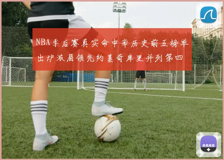 NBA季后赛真实命中率历史前五榜单出炉浓眉领先约基奇库里并列第四