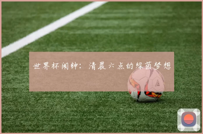 世界杯闹钟:清晨六点的绿茵梦想