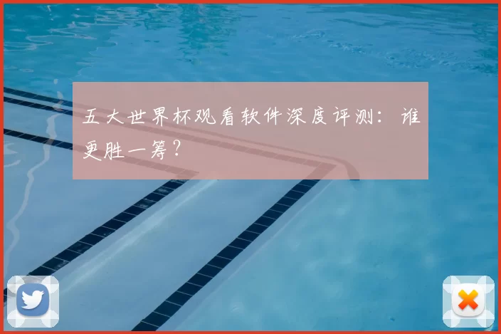 五大世界杯观看软件深度评测：谁更胜一筹？