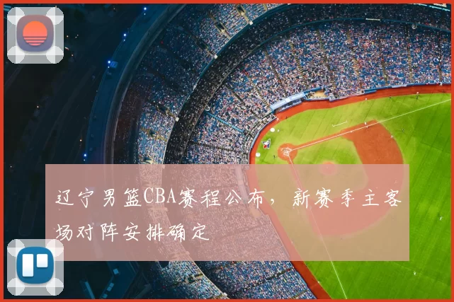 辽宁男篮CBA赛程公布，新赛季主客场对阵安排确定
