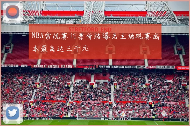 NBA常规赛门票价格曝光主场观赛成本最高达三千元