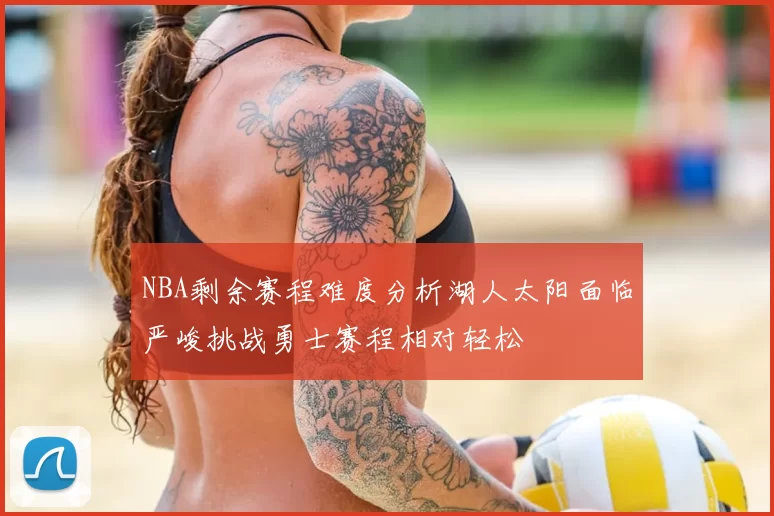 NBA剩余赛程难度分析湖人太阳面临严峻挑战勇士赛程相对轻松