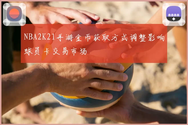 NBA2K21手游金币获取方式调整影响球员卡交易市场