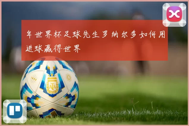 年世界杯足球先生罗纳尔多如何用进球赢得世界