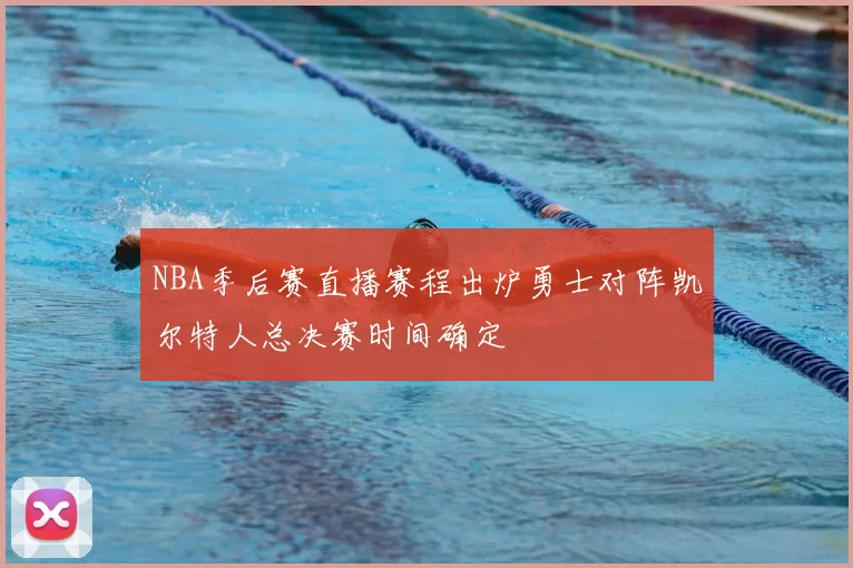 NBA季后赛直播赛程出炉勇士对阵凯尔特人总决赛时间确定