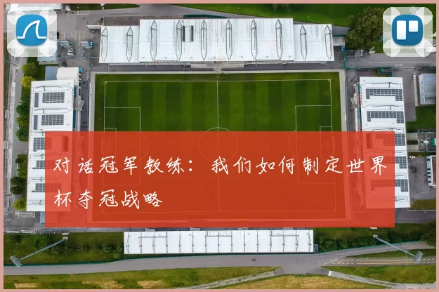 对话冠军教练：我们如何制定世界杯夺冠战略