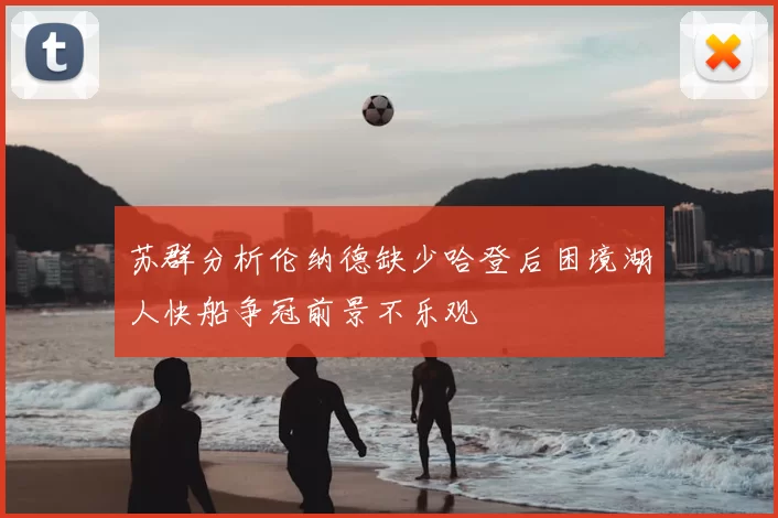 苏群分析伦纳德缺少哈登后困境湖人快船争冠前景不乐观