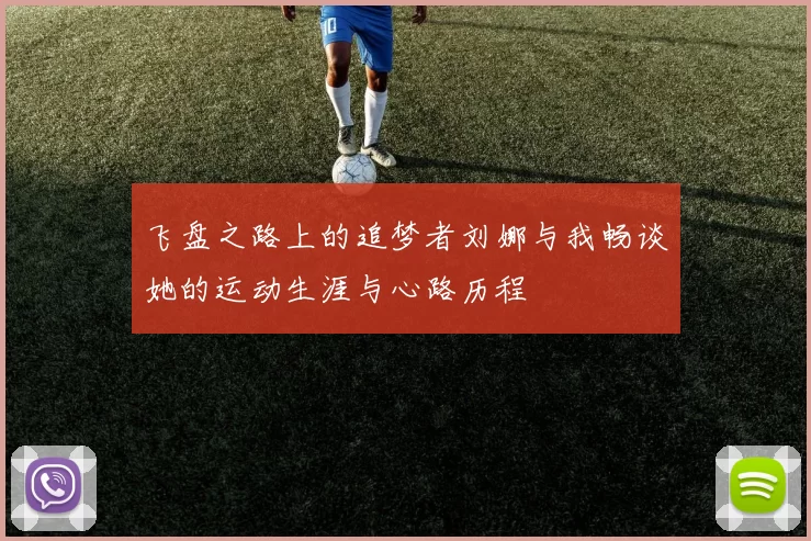 飞盘之路上的追梦者刘娜与我畅谈她的运动生涯与心路历程