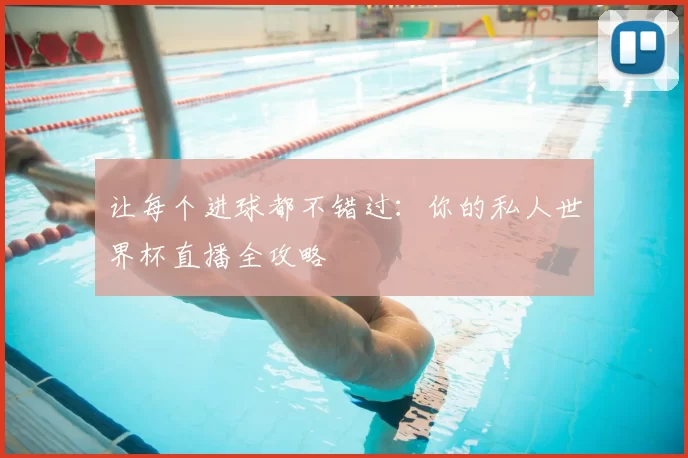 让每个进球都不错过:你的私人世界杯直播全攻略