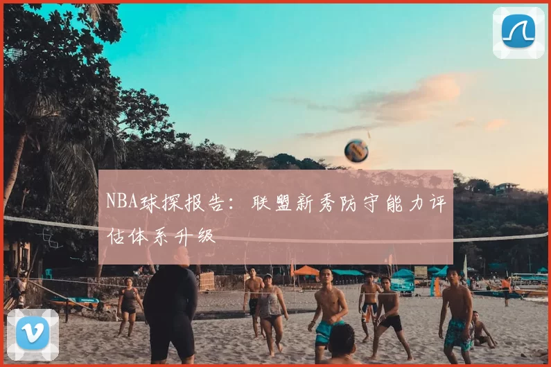 NBA球探报告:联盟新秀防守能力评估体系升级