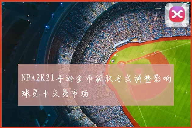 NBA2K21手游金币获取方式调整影响球员卡交易市场