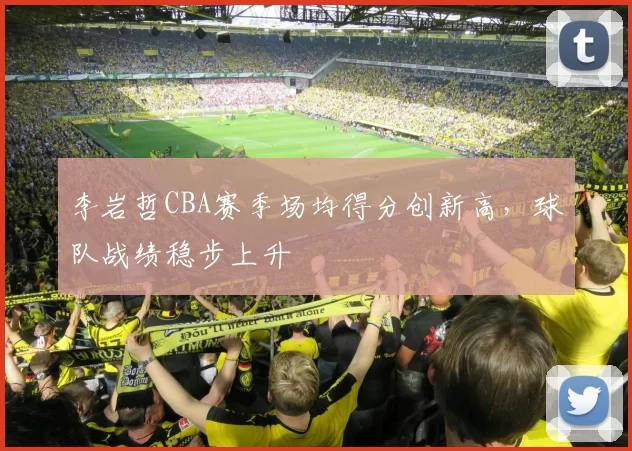 李岩哲CBA赛季场均得分创新高,球队战绩稳步上升