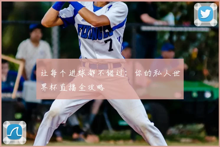 让每个进球都不错过:你的私人世界杯直播全攻略