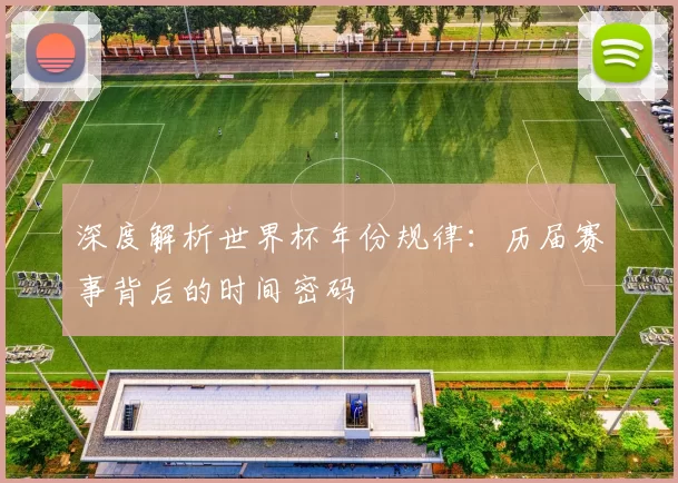 深度解析世界杯年份规律:历届赛事背后的时间密码