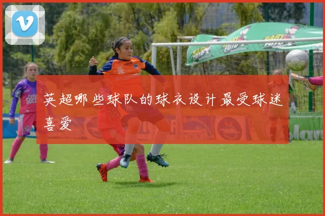 英超哪些球队的球衣设计最受球迷喜爱