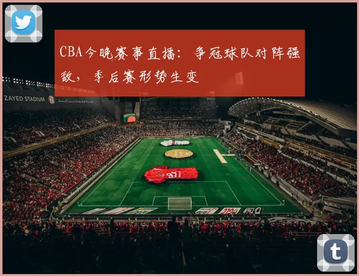 CBA今晚赛事直播：争冠球队对阵强敌，季后赛形势生变