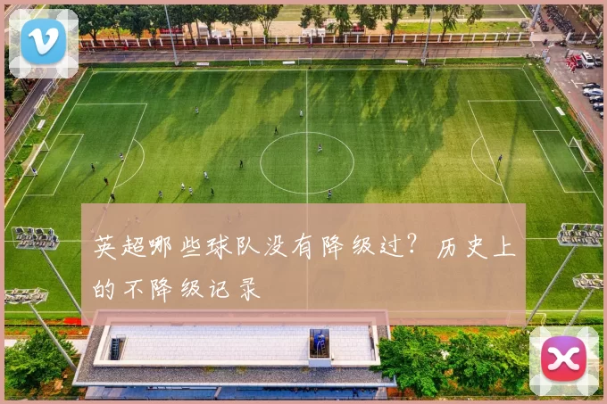 英超哪些球队没有降级过?历史上的不降级记录
