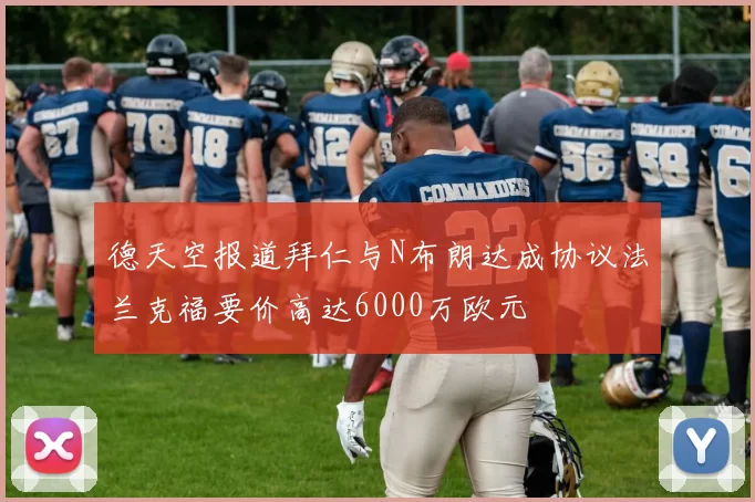 德天空报道拜仁与N布朗达成协议法兰克福要价高达6000万欧元