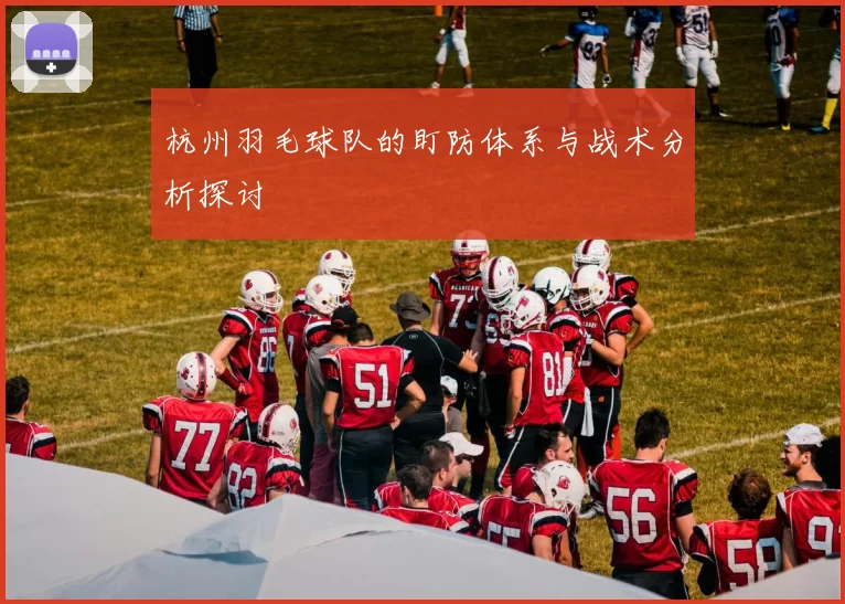 杭州羽毛球队的盯防体系与战术分析探讨