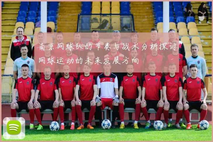 南京网球队的节奏与战术分析探讨网球运动的未来发展方向
