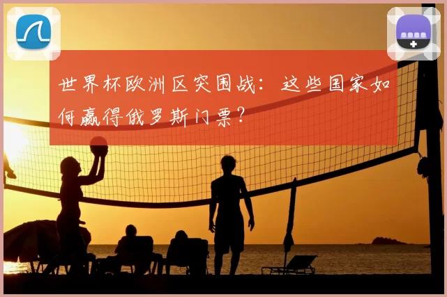 世界杯欧洲区突围战:这些国家如何赢得俄罗斯门票?