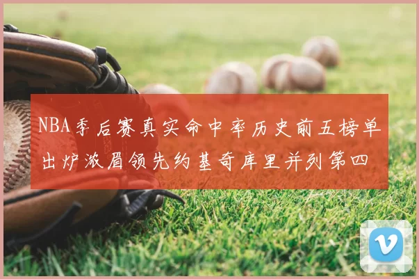 NBA季后赛真实命中率历史前五榜单出炉浓眉领先约基奇库里并列第四