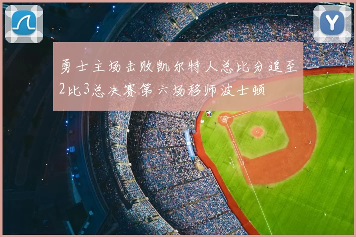 勇士主场击败凯尔特人总比分追至2比3总决赛第六场移师波士顿