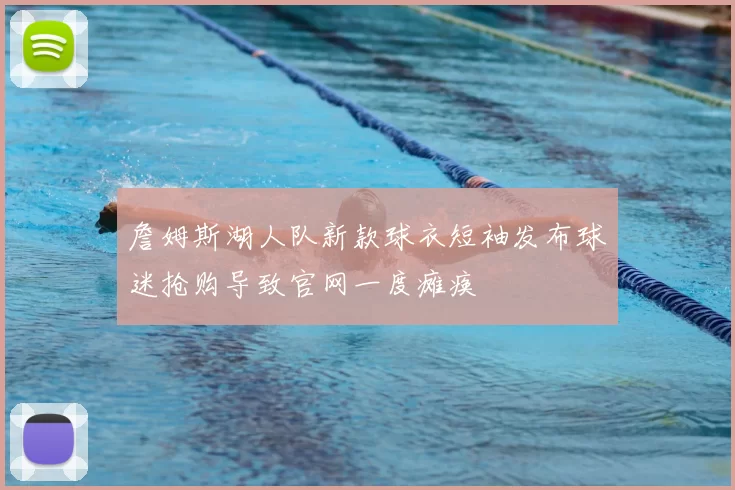詹姆斯湖人队新款球衣短袖发布球迷抢购导致官网一度瘫痪