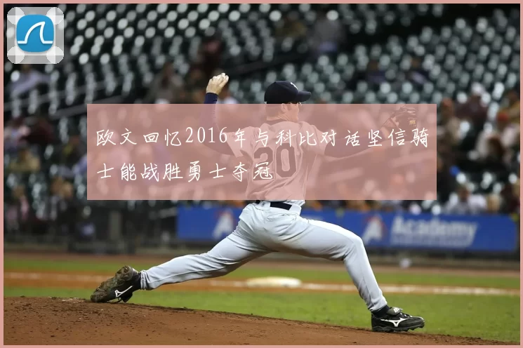 欧文回忆2016年与科比对话坚信骑士能战胜勇士夺冠